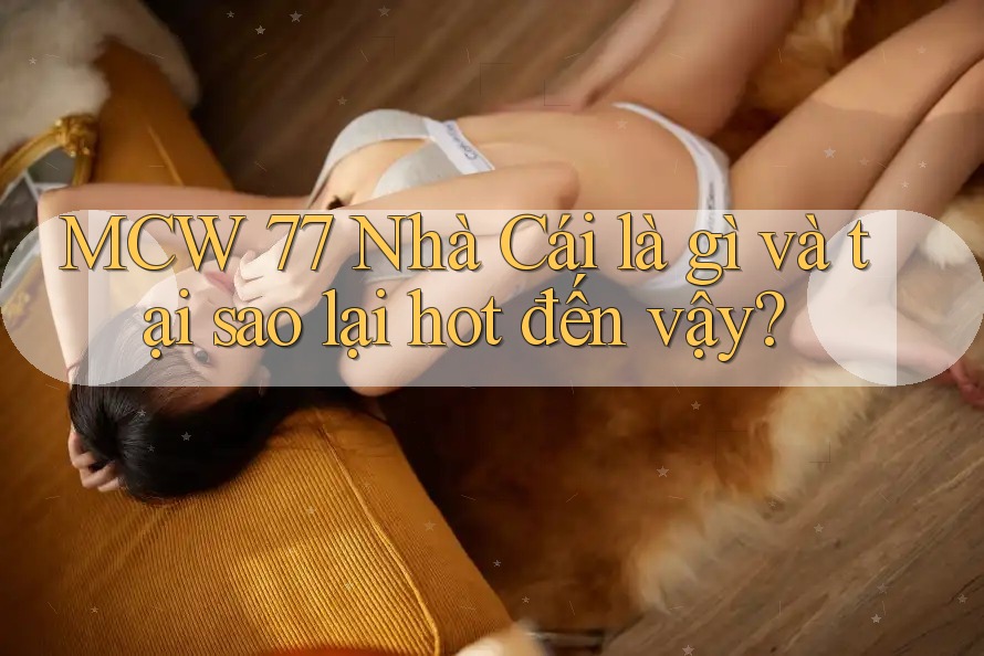 MCW 77 Nhà Cái là gì và tại sao lại hot đến vậy? MCW 77 Nhà Cái là gì và tại sao lại hot đến vậy?