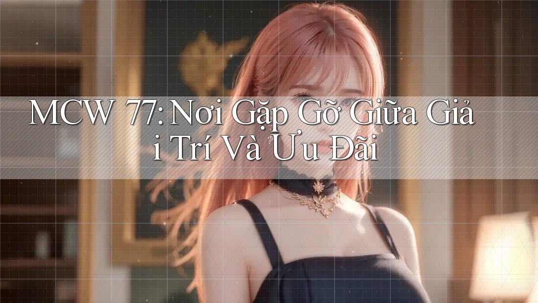 MCW 77: Nơi Gặp Gỡ Giữa Giải Trí Và Ưu Đãi