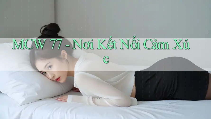 MCW 77 - Nơi Kết Nối Cảm Xúc MCW 77 - Nơi Kết Nối Cảm Xúc