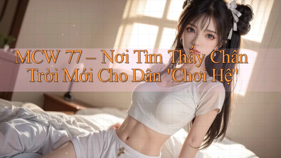 MCW 77 – Nơi Tìm Thấy Chân Trời Mới Cho Dân “Chơi Hệ” MCW 77 – Nơi Tìm Thấy Chân Trời Mới Cho Dân “Chơi Hệ”