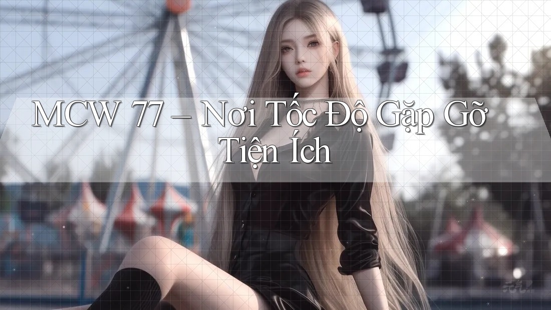 MCW 77 – Nơi Tốc Độ Gặp Gỡ Tiện Ích MCW 77 – Nơi Tốc Độ Gặp Gỡ Tiện Ích