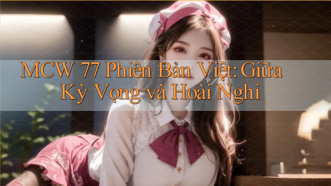 MCW 77 Phiên Bản Việt: Giữa Kỳ Vọng và Hoài Nghi MCW 77 Phiên Bản Việt: Giữa Kỳ Vọng và Hoài Nghi