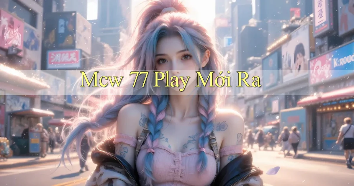 mcw 77 play mới ra