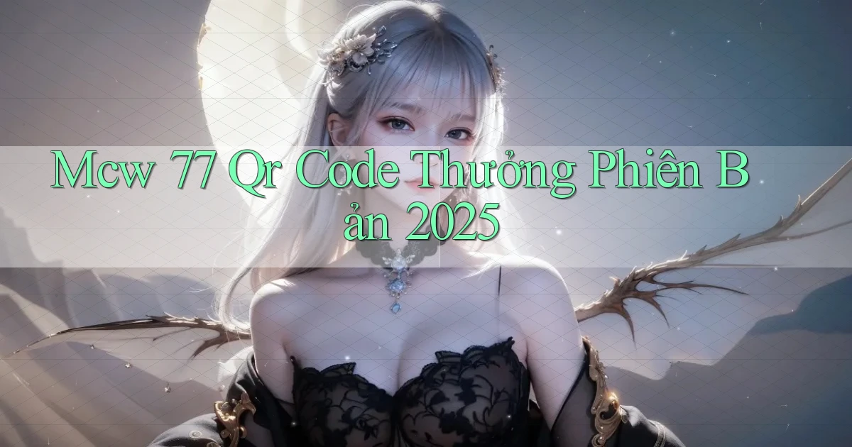 mcw 77 qr code thưởng phiên bản 2025