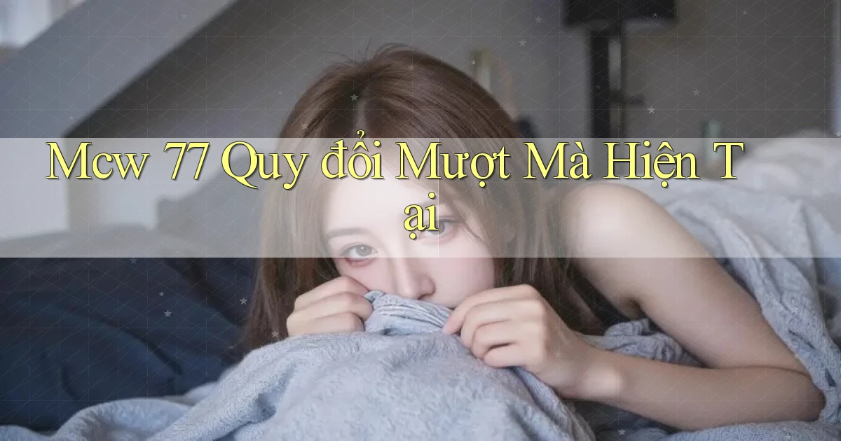 mcw 77 quy đổi mượt mà hiện tại