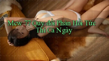 mcw 77 quy đổi phản hồi tức thì cả ngày