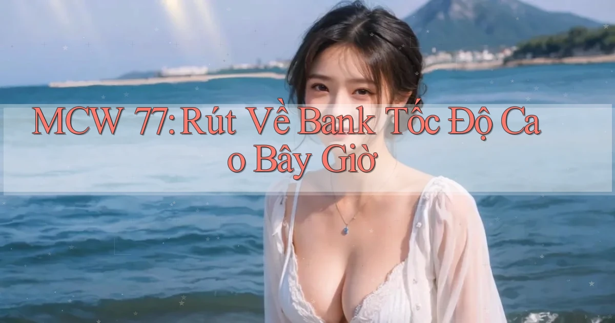 mcw 77 rút về bank tốc độ cao bây giờ