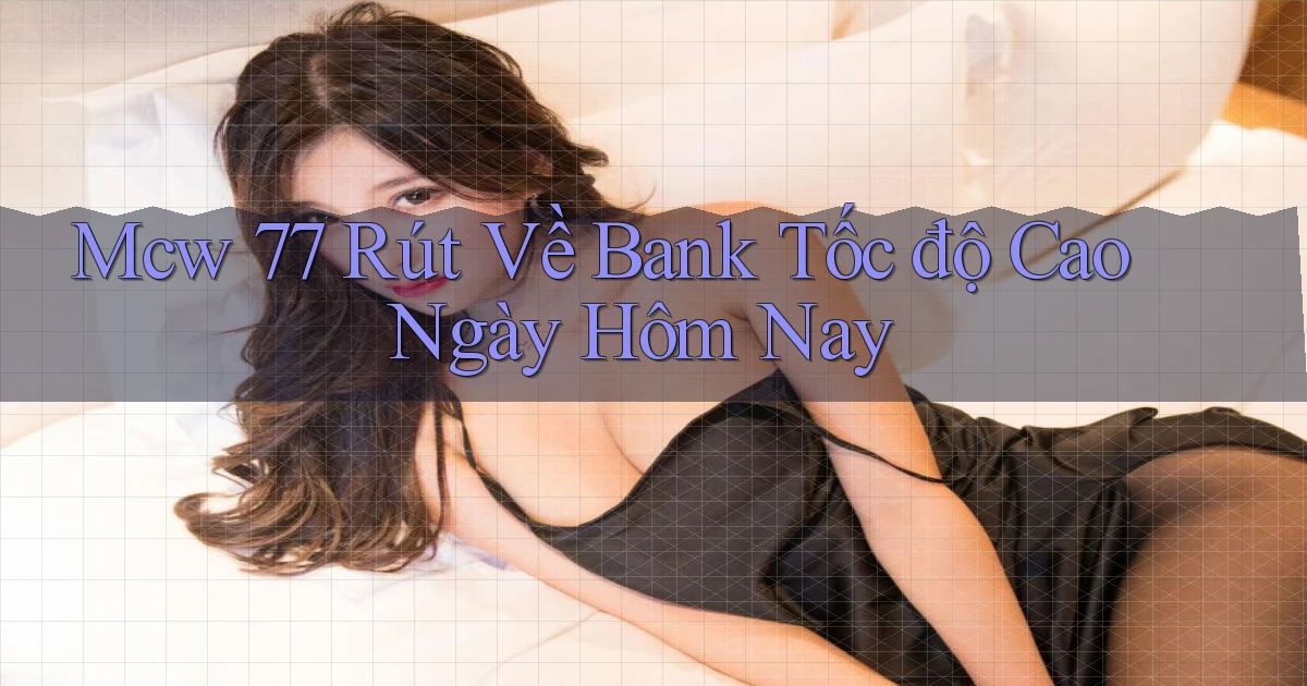 mcw 77 rút về bank tốc độ cao ngày hôm nay