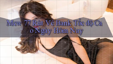 mcw 77 rút về bank tốc độ cao ngày hôm nay