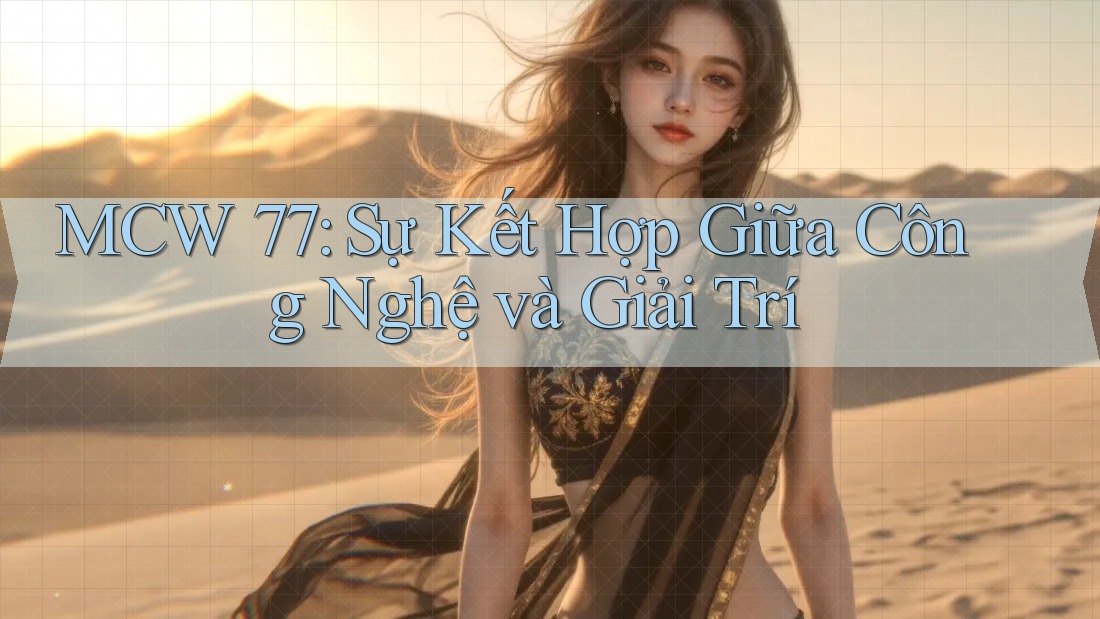 MCW 77: Sự Kết Hợp Giữa Công Nghệ và Giải Trí MCW 77: Sự Kết Hợp Giữa Công Nghệ và Giải Trí