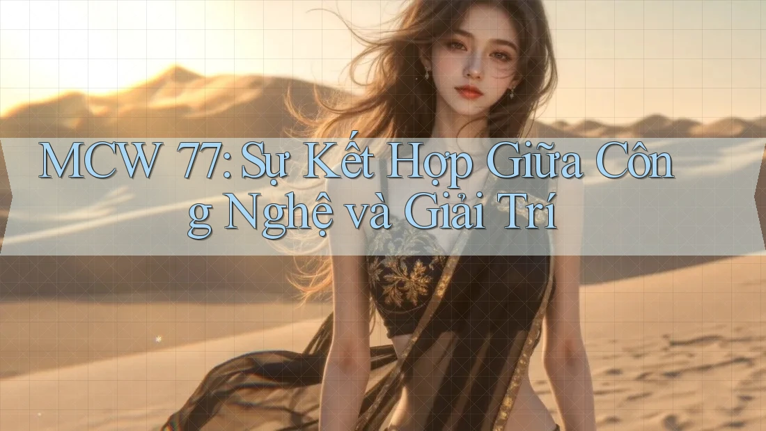MCW 77: Sự Kết Hợp Giữa Công Nghệ và Giải Trí MCW 77: Sự Kết Hợp Giữa Công Nghệ và Giải Trí