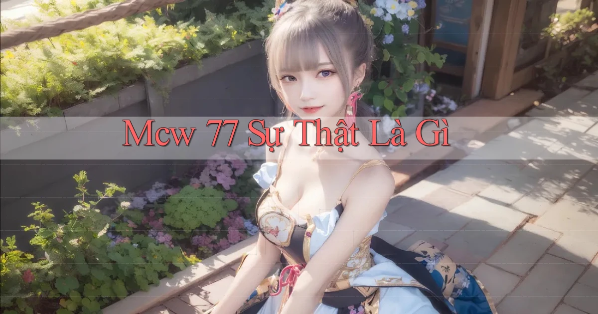 mcw 77 sự thật là gì