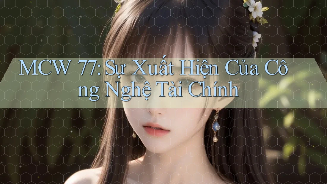 MCW 77: Sự Xuất Hiện Của Công Nghệ Tài Chính