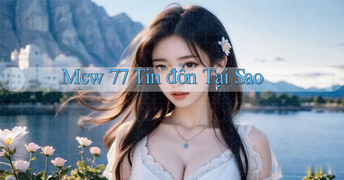 mcw 77 tin đồn tại sao