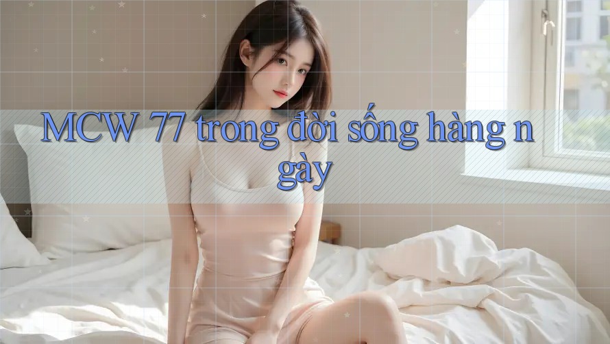 MCW 77 trong đời sống hàng ngày MCW 77 trong đời sống hàng ngày