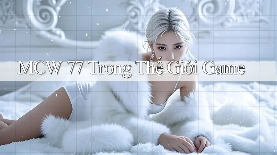 MCW 77 Trong Thế Giới Game MCW 77 Trong Thế Giới Game