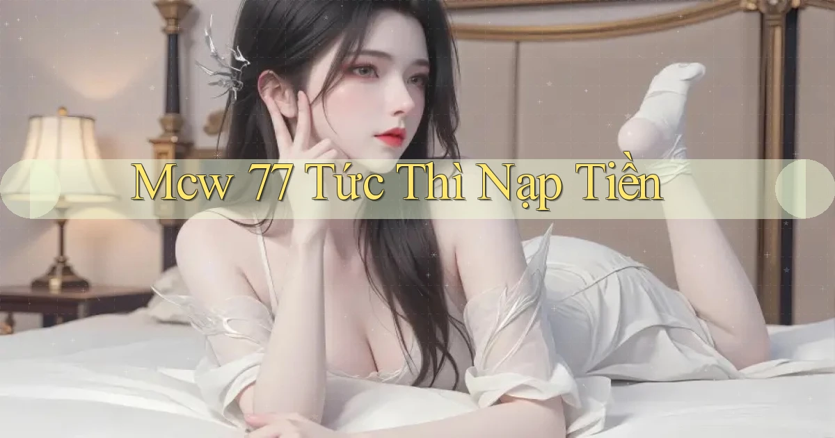 mcw 77 tức thì nạp tiền
