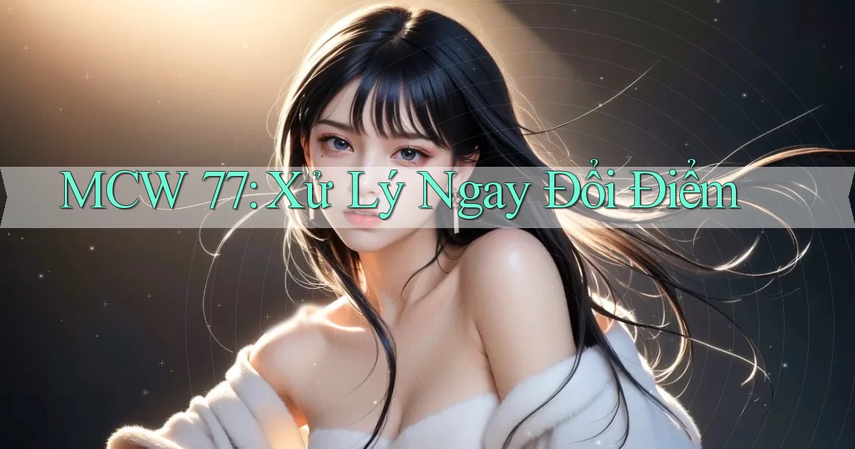 mcw 77 xử lý ngay đổi điểm
