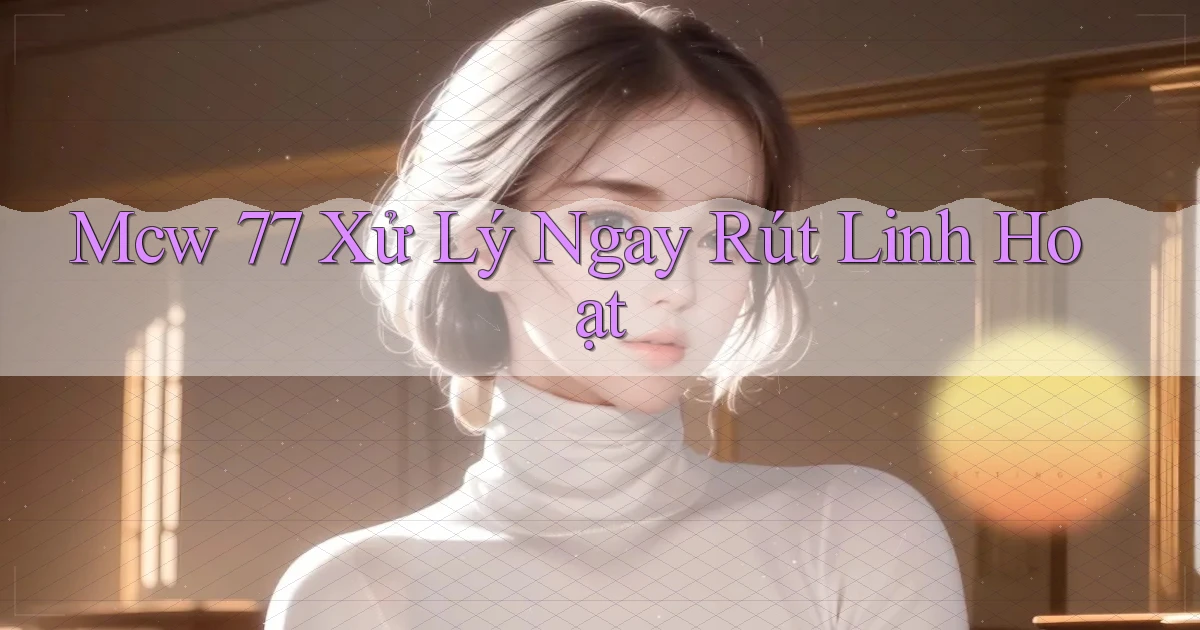 mcw 77 xử lý ngay rút linh hoạt