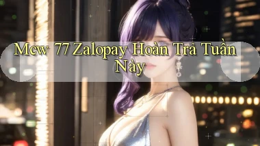 mcw 77 zalopay hoàn trả tuần này