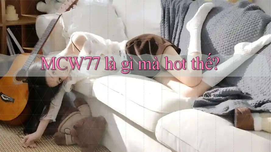 MCW77 là gì mà hot thế? MCW77 là gì mà hot thế?