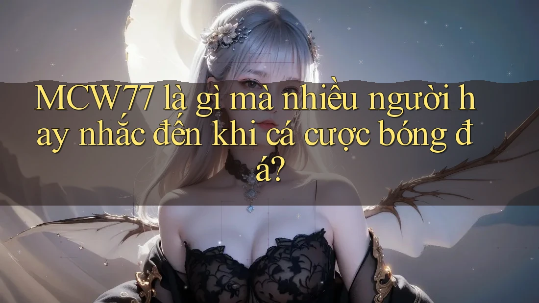 MCW77 là gì mà nhiều người hay nhắc đến khi cá cược bóng đá? MCW77 là gì mà nhiều người hay nhắc đến khi cá cược bóng đá?