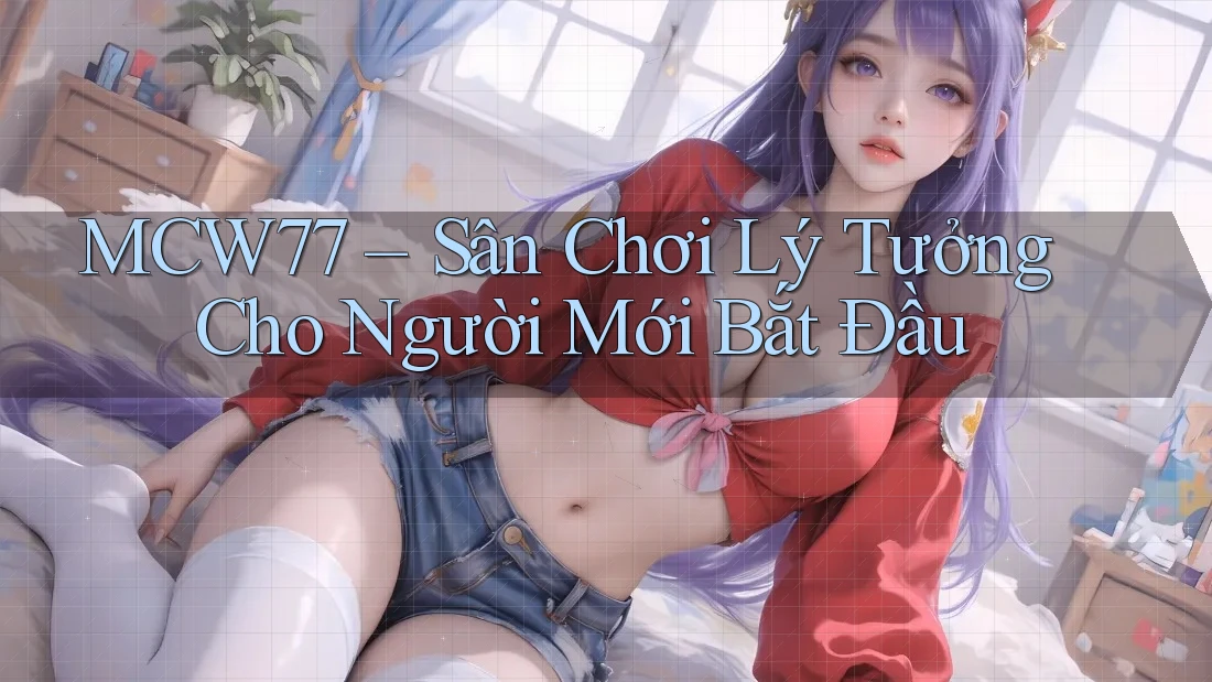 MCW77 – Sân Chơi Lý Tưởng Cho Người Mới Bắt Đầu MCW77 – Sân Chơi Lý Tưởng Cho Người Mới Bắt Đầu