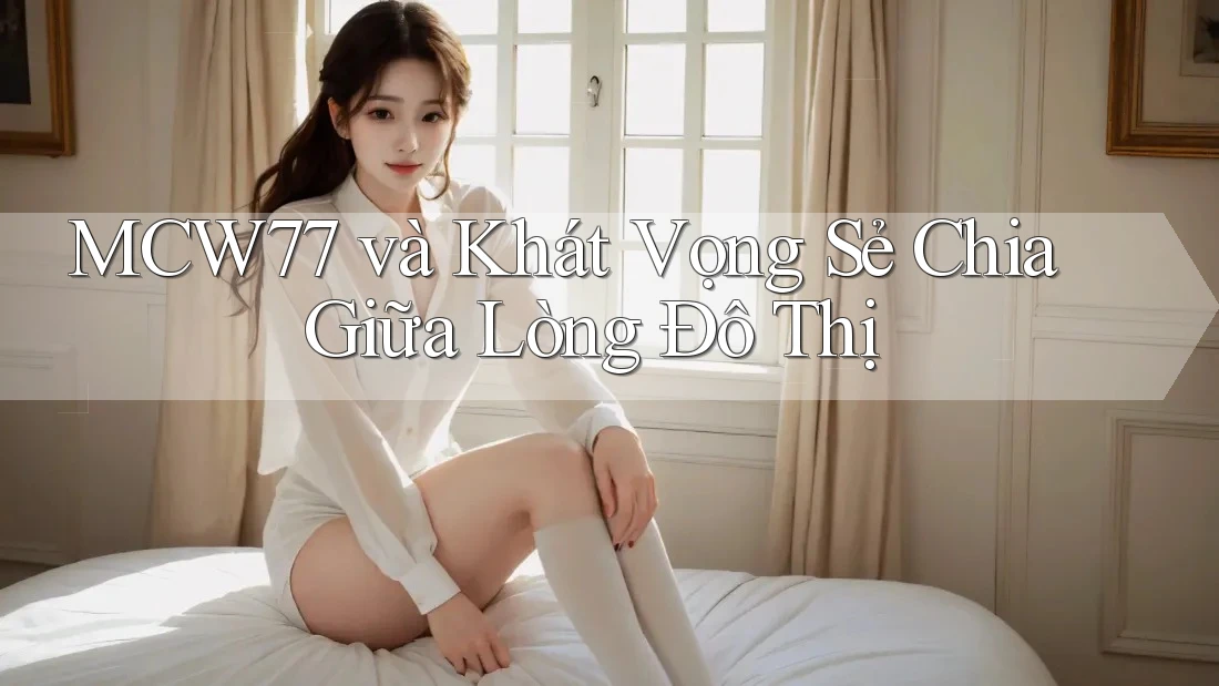 MCW77 và Khát Vọng Sẻ Chia Giữa Lòng Đô Thị MCW77 và Khát Vọng Sẻ Chia Giữa Lòng Đô Thị