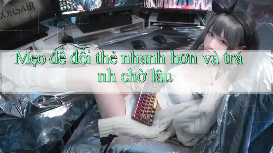 Mẹo để đổi thẻ nhanh hơn và tránh chờ lâu