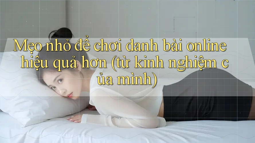 Mẹo nhỏ để chơi danh bài online hiệu quả hơn (từ kinh nghiệm của mình) Mẹo nhỏ để chơi danh bài online hiệu quả hơn (từ kinh nghiệm của mình)