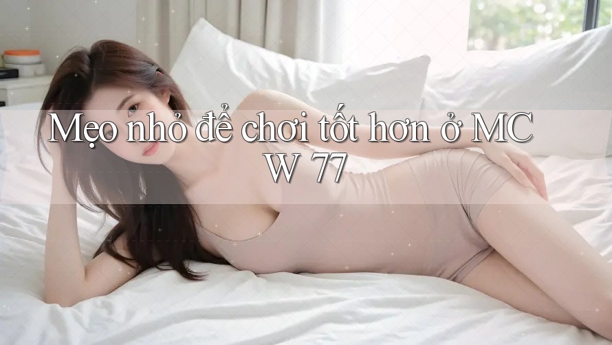 Mẹo nhỏ để chơi tốt hơn ở MCW 77 Mẹo nhỏ để chơi tốt hơn ở MCW 77