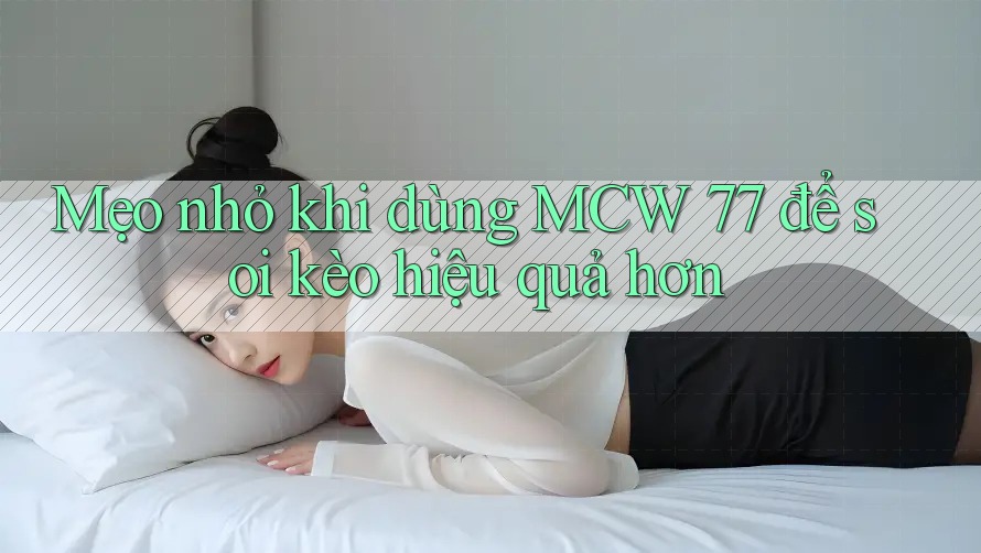 Mẹo nhỏ khi dùng MCW 77 để soi kèo hiệu quả hơn Mẹo nhỏ khi dùng MCW 77 để soi kèo hiệu quả hơn