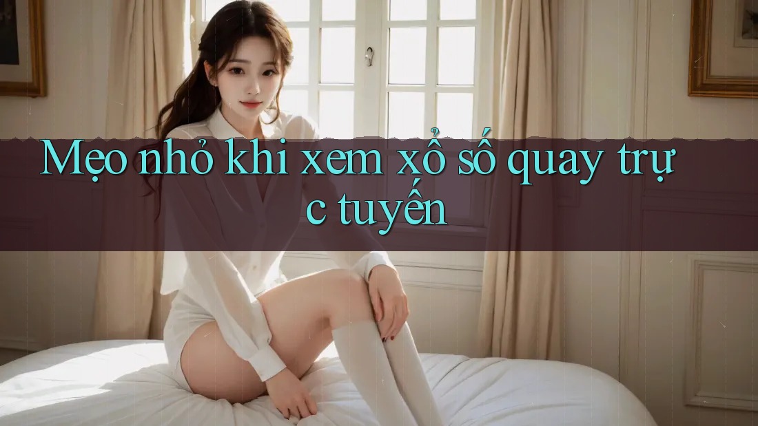 Mẹo nhỏ khi xem xổ số quay trực tuyến Mẹo nhỏ khi xem xổ số quay trực tuyến
