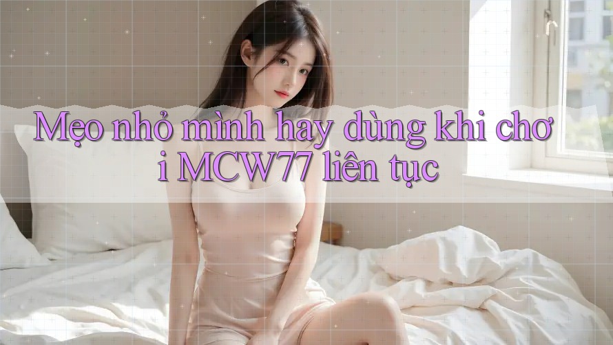 Mẹo nhỏ mình hay dùng khi chơi MCW77 liên tục Mẹo nhỏ mình hay dùng khi chơi MCW77 liên tục