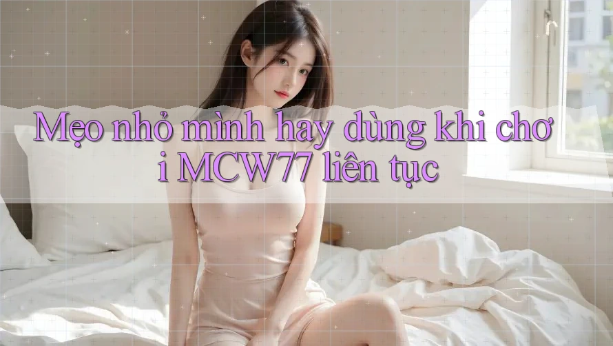 Mẹo nhỏ mình hay dùng khi chơi MCW77 liên tục Mẹo nhỏ mình hay dùng khi chơi MCW77 liên tục