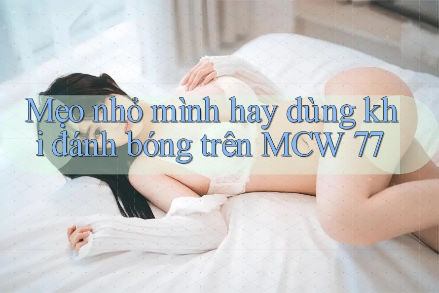 Mẹo nhỏ mình hay dùng khi đánh bóng trên MCW 77 Mẹo nhỏ mình hay dùng khi đánh bóng trên MCW 77
