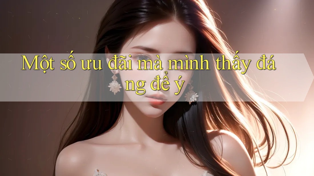 Một số ưu đãi mà mình thấy đáng để ý Một số ưu đãi mà mình thấy đáng để ý