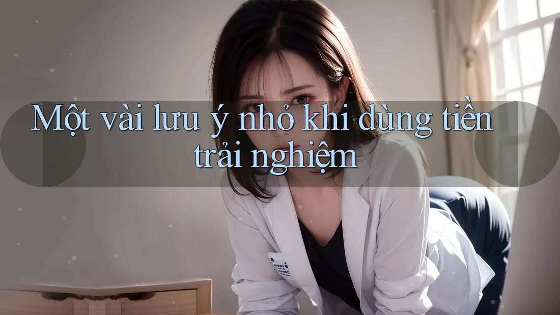 Một vài lưu ý nhỏ khi dùng tiền trải nghiệm Một vài lưu ý nhỏ khi dùng tiền trải nghiệm