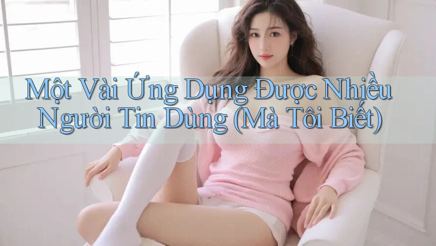 Một Vài Ứng Dụng Được Nhiều Người Tin Dùng (Mà Tôi Biết)