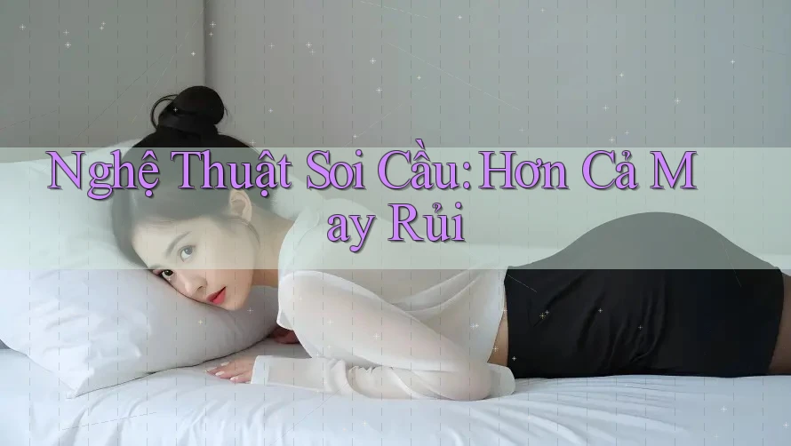 Nghệ Thuật Soi Cầu: Hơn Cả May Rủi