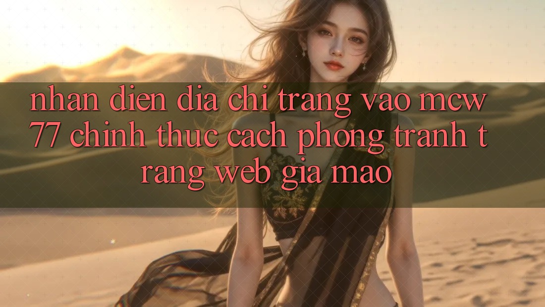 Nhận Diện Địa chỉ trang Vào MCW77 Chính Thức – Cách Phòng Tránh Trang web Giả Mạo
