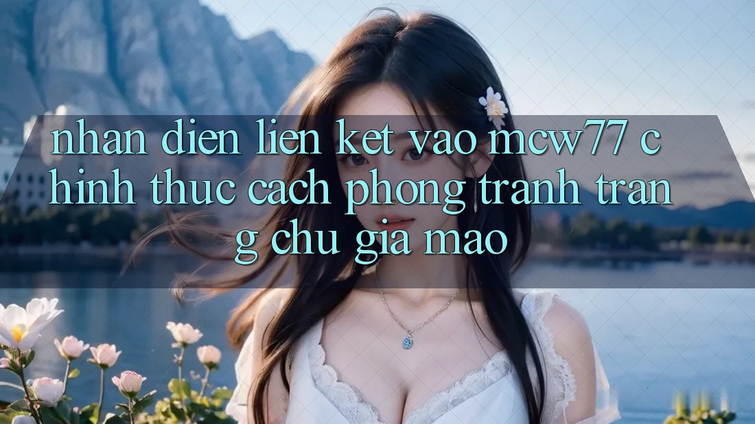 Nhận Diện Liên kết Vào MCW77 Chính Thức – Cách Phòng Tránh Trang chủ Giả Mạo Nhận Diện Liên kết Vào MCW77 Chính Thức – Cách Phòng Tránh Trang chủ Giả Mạo