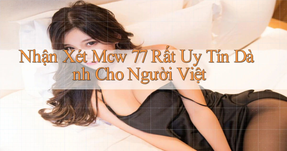 nhận xét mcw 77 rất uy tín dành cho người việt