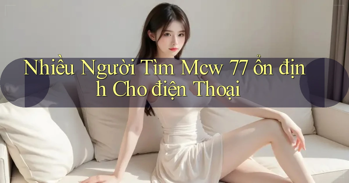 nhiều người tìm mcw 77 ổn định cho điện thoại