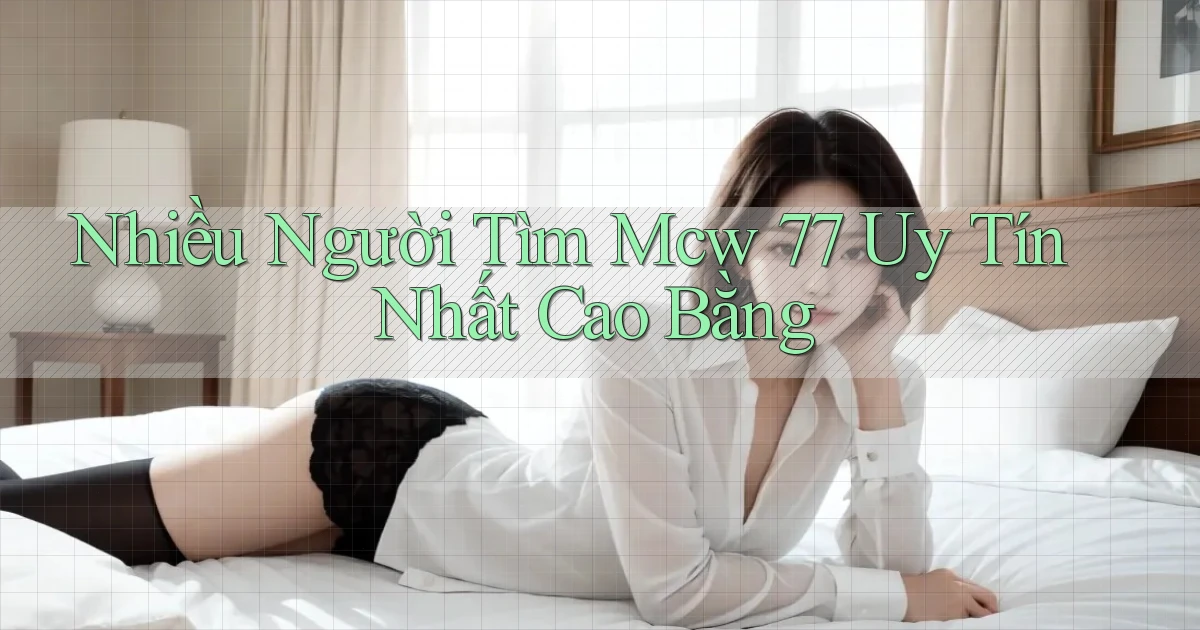 nhiều người tìm mcw 77 uy tín nhất Cao Bằng