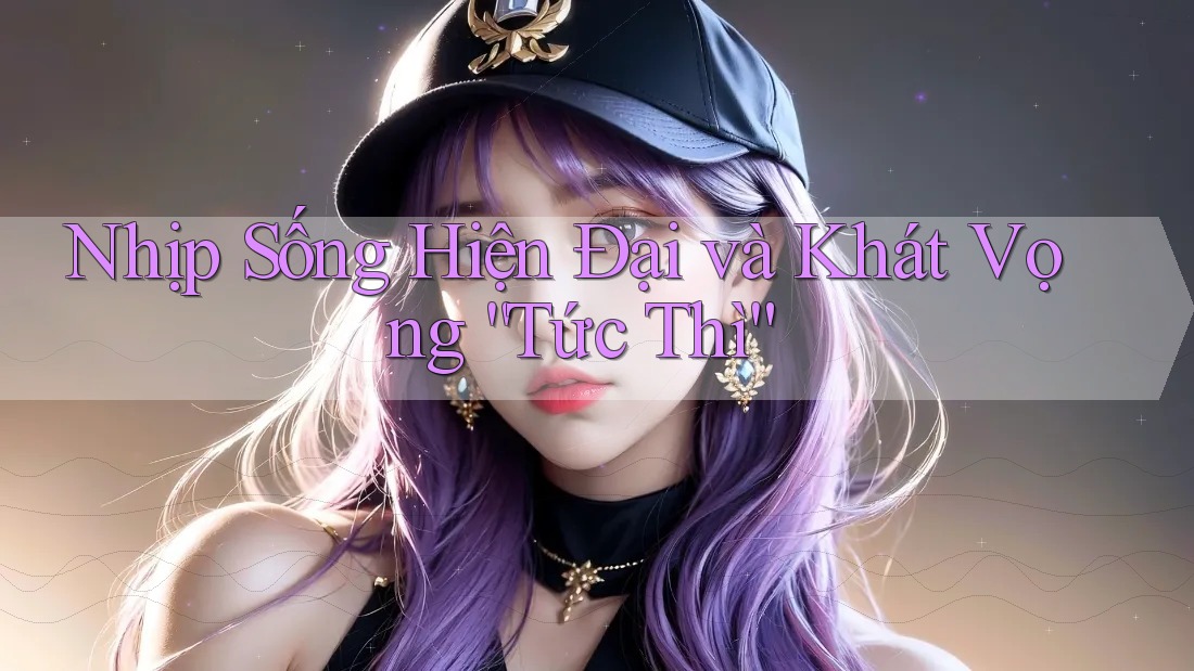 Nhịp Sống Hiện Đại và Khát Vọng “Tức Thì” Nhịp Sống Hiện Đại và Khát Vọng “Tức Thì”