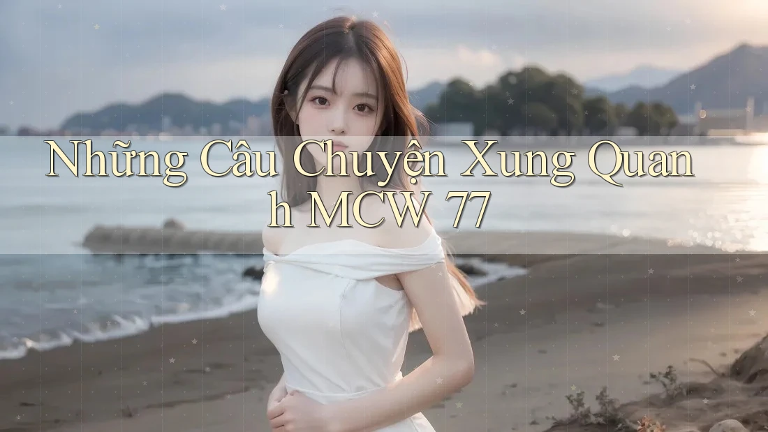 Những Câu Chuyện Xung Quanh MCW 77