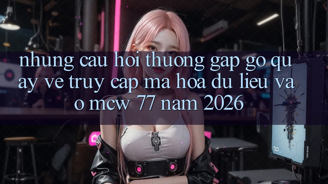 Những Câu Hỏi Thường Gặp gỡ Quay về Truy Cập Mã hóa dữ liệu Vào MCW 77 Năm 2026 Những Câu Hỏi Thường Gặp gỡ Quay về Truy Cập Mã hóa dữ liệu Vào MCW 77 Năm 2026