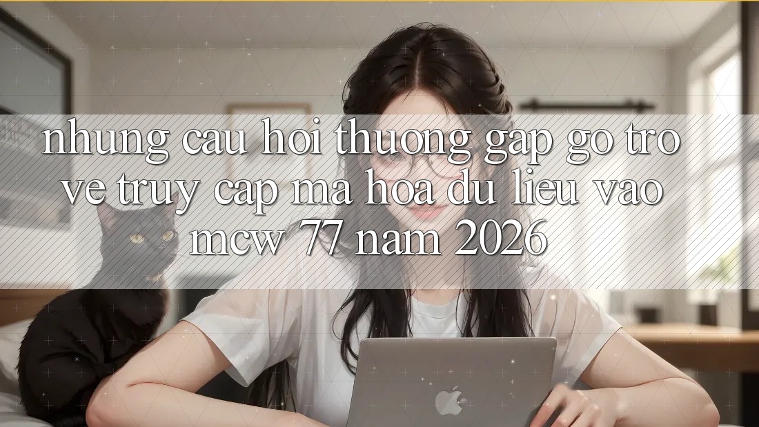 Những Câu Hỏi Thường Gặp gỡ Trở về Truy Cập Mã hóa dữ liệu Vào MCW 77 Năm 2026