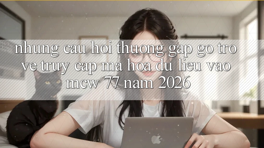 Những Câu Hỏi Thường Gặp gỡ Trở về Truy Cập Mã hóa dữ liệu Vào MCW 77 Năm 2026